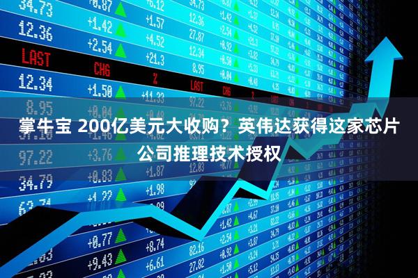 掌牛宝 200亿美元大收购？英伟达获得这家芯片公司推理技术授权