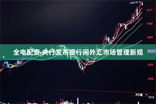 全电配资 央行发布银行间外汇市场管理新规