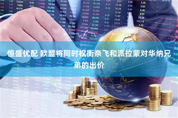 恒盛优配 欧盟将同时权衡奈飞和派拉蒙对华纳兄弟的出价