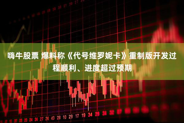 嗨牛股票 爆料称《代号维罗妮卡》重制版开发过程顺利、进度超过预期
