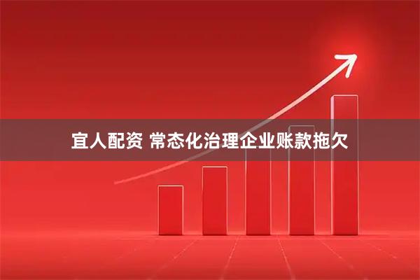 宜人配资 常态化治理企业账款拖欠